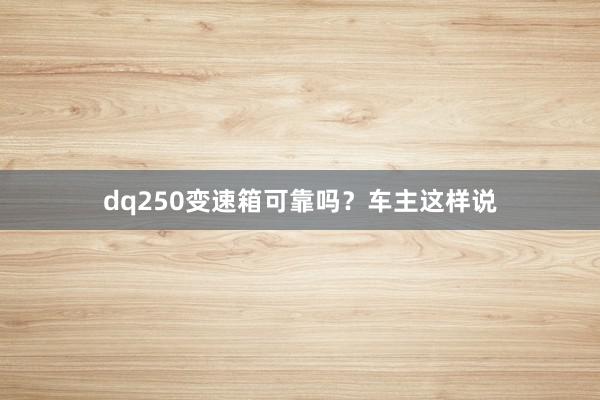 dq250变速箱可靠吗？车主这样说