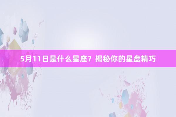 5月11日是什么星座？揭秘你的星盘精巧