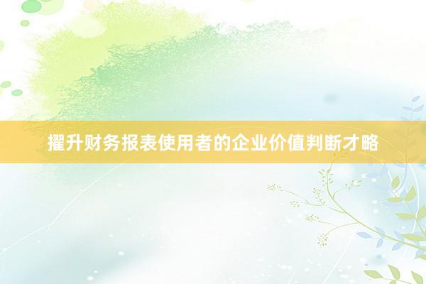 擢升财务报表使用者的企业价值判断才略